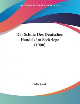 Kniha Der Schutz Des Deutschen Handels Im Seekriege (1900) Felix Stoerk