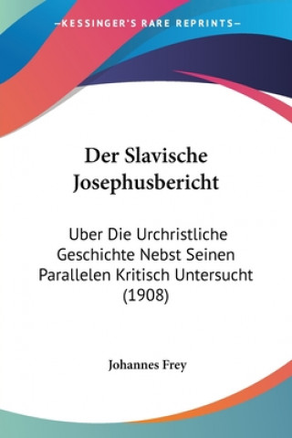 Kniha Der Slavische Josephusbericht: Uber Die Urchristliche Geschichte Nebst Seinen Parallelen Kritisch Untersucht (1908) Johannes Frey