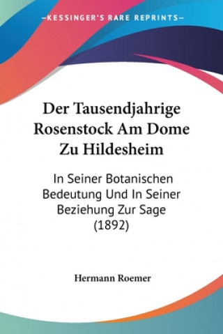 Kniha Der Tausendjahrige Rosenstock Am Dome Zu Hildesheim: In Seiner Botanischen Bedeutung Und In Seiner Beziehung Zur Sage (1892) Hermann Roemer