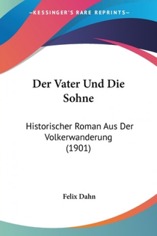 Книга Der Vater Und Die Sohne: Historischer Roman Aus Der Volkerwanderung (1901) Felix Dahn