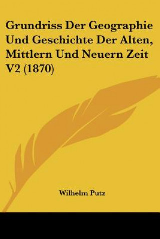 Kniha Grundriss Der Geographie Und Geschichte Der Alten, Mittlern Und Neuern Zeit V2 (1870) Wilhelm Putz