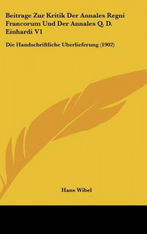 Könyv Beitrage Zur Kritik Der Annales Regni Francorum Und Der Annales Q. D. Einhardi V1: Die Handschriftliche Berlieferung (1902) Hans Wibel