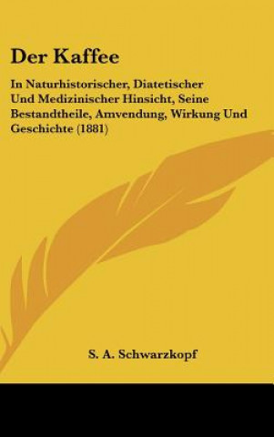 Knjiga Der Kaffee: In Naturhistorischer, Diatetischer Und Medizinischer Hinsicht, Seine Bestandtheile, Amvendung, Wirkung Und Geschichte S. A. Schwarzkopf