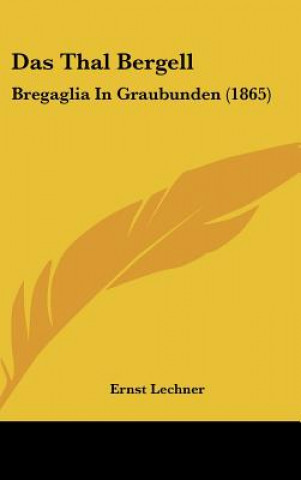 Könyv Das Thal Bergell: Bregaglia in Graubunden (1865) Ernst Lechner