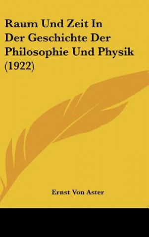 Kniha Raum Und Zeit in Der Geschichte Der Philosophie Und Physik (1922) Ernst Von Aster