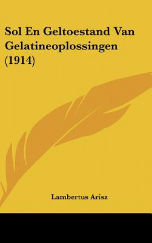 Kniha Sol En Geltoestand Van Gelatineoplossingen (1914) Lambertus Arisz