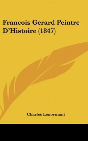 Könyv Francois Gerard Peintre D'Histoire (1847) Charles Lenormant