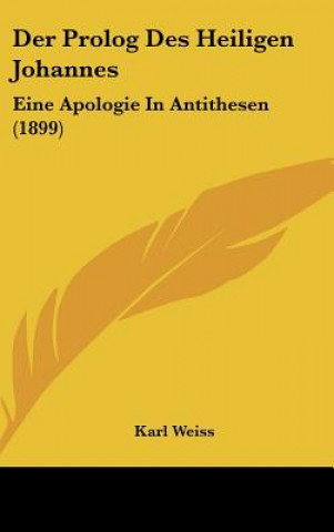 Kniha Der PROLOG Des Heiligen Johannes: Eine Apologie in Antithesen (1899) Karl Weiss