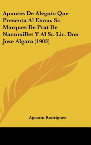 Kniha Apuntes de Alegato Que Presenta Al Exmo. Sr. Marques de Prat de Nantouillet y Al Sr. LIC. Don Jose Algara (1903) Agustin Rodriguez