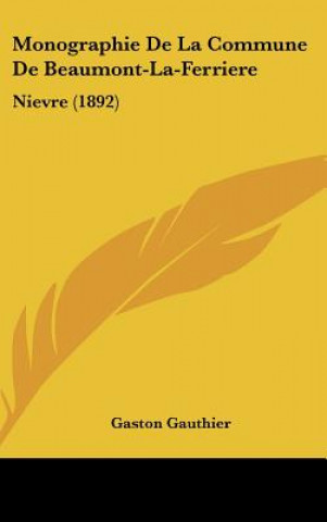 Kniha Monographie de La Commune de Beaumont-La-Ferriere: Nievre (1892) Gaston Gauthier