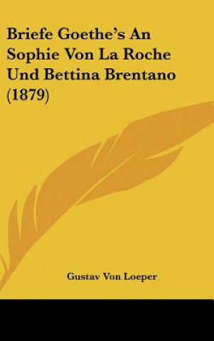 Könyv Briefe Goethe's an Sophie Von La Roche Und Bettina Brentano (1879) Gustav Von Loeper