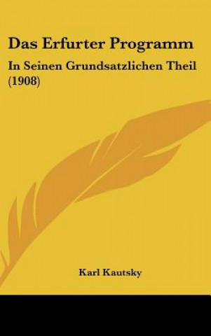Könyv Das Erfurter Programm: In Seinen Grundsatzlichen Theil (1908) Karl Kautsky