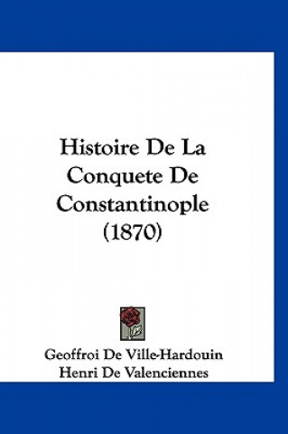Kniha Histoire de La Conquete de Constantinople (1870) Geoffroi De Ville-Hardouin