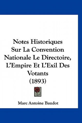 Книга Notes Historiques Sur La Convention Nationale Le Directoire, L'Empire Et L'Exil Des Votants (1893) Marc Antoine Baudot