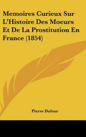 Kniha Memoires Curieux Sur L'Histoire Des Moeurs Et de La Prostitution En France (1854) Pierre Dufour