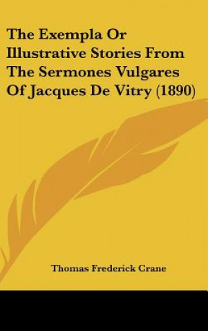 Könyv The Exempla Or Illustrative Stories From The Sermones Vulgares Of Jacques De Vitry (1890) Thomas Frederick Crane