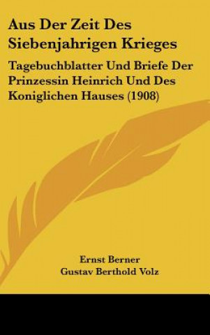 Kniha Aus Der Zeit Des Siebenjahrigen Krieges: Tagebuchblatter Und Briefe Der Prinzessin Heinrich Und Des Koniglichen Hauses (1908) Ernst Berner