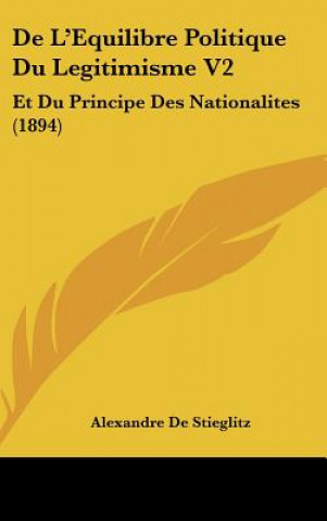 Kniha de L'Equilibre Politique Du Legitimisme V2: Et Du Principe Des Nationalites (1894) Alexandre De Stieglitz