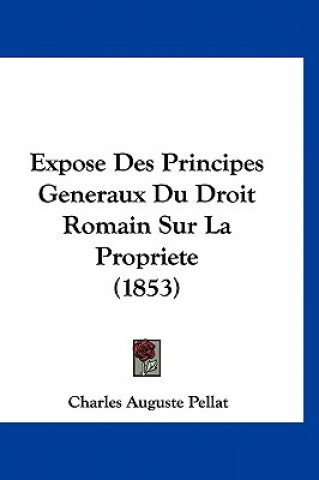 Könyv Expose Des Principes Generaux Du Droit Romain Sur La Propriete (1853) Charles Auguste Pellat
