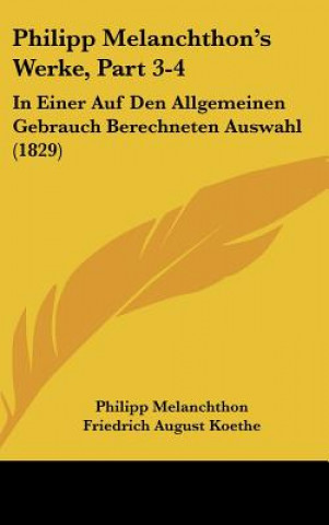 Książka Philipp Melanchthon's Werke, Part 3-4: In Einer Auf Den Allgemeinen Gebrauch Berechneten Auswahl (1829) Philipp Melanchthon