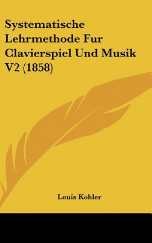 Kniha Systematische Lehrmethode Fur Clavierspiel Und Musik V2 (1858) Louis Kohler