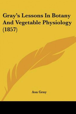 Kniha Gray's Lessons In Botany And Vegetable Physiology (1857) Asa Gray