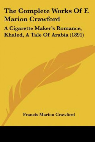 Książka The Complete Works Of F. Marion Crawford: A Cigarette Maker's Romance, Khaled, A Tale Of Arabia (1891) F. Marion Crawford