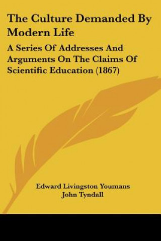 Książka The Culture Demanded By Modern Life: A Series Of Addresses And Arguments On The Claims Of Scientific Education (1867) Edward Livingston Youmans