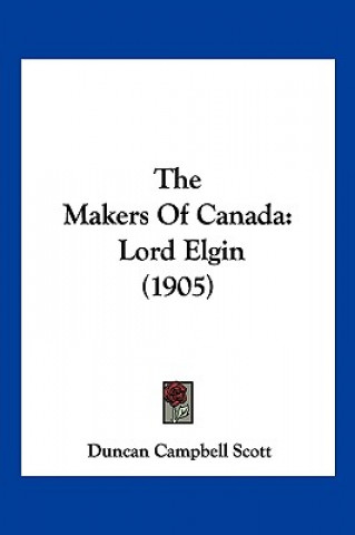 Kniha The Makers Of Canada: Lord Elgin (1905) Duncan Campbell Scott