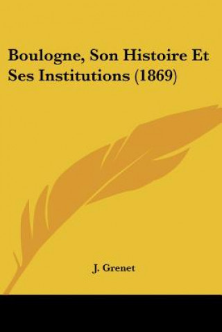 Book Boulogne, Son Histoire Et Ses Institutions (1869) J. Grenet