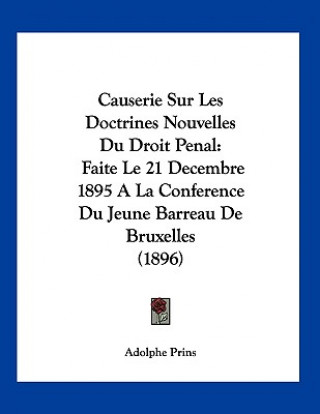 Kniha Causerie Sur Les Doctrines Nouvelles Du Droit Penal: Faite Le 21 Decembre 1895 A La Conference Du Jeune Barreau De Bruxelles (1896) Adolphe Prins