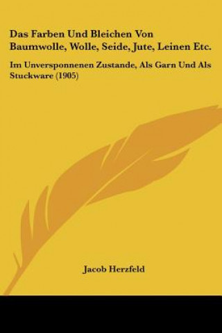 Kniha Das Farben Und Bleichen Von Baumwolle, Wolle, Seide, Jute, Leinen Etc.: Im Unversponnenen Zustande, ALS Garn Und ALS Stuckware (1905) J. Herzfeld