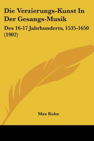 Kniha Die Verzierungs-Kunst in Der Gesangs-Musik: Des 16-17 Jahrhunderts, 1535-1650 (1902) Max Kuhn