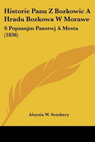 Könyv Historie Panu Z Bozkowic A Hradu Bozkowa W Morawe: S Popsanjm Panstwj A Mesta (1836) Aloysia W. Sembery