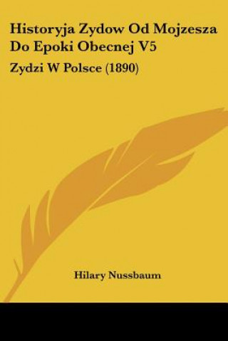 Kniha Historyja Zydow Od Mojzesza Do Epoki Obecnej V5: Zydzi W Polsce (1890) Hilary Nussbaum