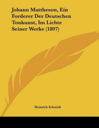 Carte Johann Mattheson, Ein Forderer Der Deutschen Tonkunst, Im Lichte Seiner Werke (1897) Heinrich Schmidt