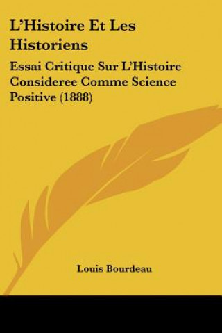 Kniha L'Histoire Et Les Historiens: Essai Critique Sur L'Histoire Consideree Comme Science Positive (1888) Louis Bourdeau