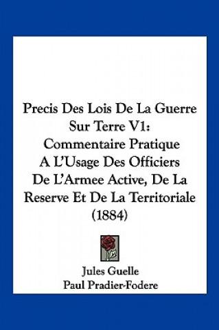 Kniha Precis Des Lois De La Guerre Sur Terre V1: Commentaire Pratique A L'Usage Des Officiers De L'Armee Active, De La Reserve Et De La Territoriale (1884) Jules Guelle