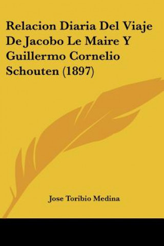 Kniha Relacion Diaria Del Viaje De Jacobo Le Maire Y Guillermo Cornelio Schouten (1897) Jose Toribio Medina