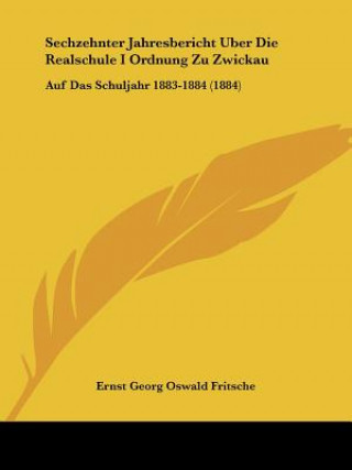 Książka Sechzehnter Jahresbericht Uber Die Realschule I Ordnung Zu Zwickau: Auf Das Schuljahr 1883-1884 (1884) Ernst Georg Oswald Fritsche