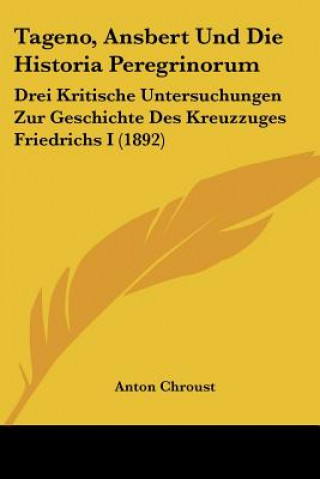 Livre Tageno, Ansbert Und Die Historia Peregrinorum: Drei Kritische Untersuchungen Zur Geschichte Des Kreuzzuges Friedrichs I (1892) Anton Chroust