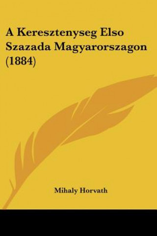 Kniha A Keresztenyseg Elso Szazada Magyarorszagon (1884) Mihaly Horvath