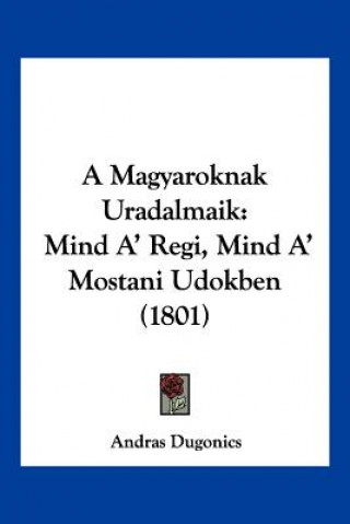 Kniha A Magyaroknak Uradalmaik: Mind A' Regi, Mind A' Mostani Udokben (1801) Andras Dugonics