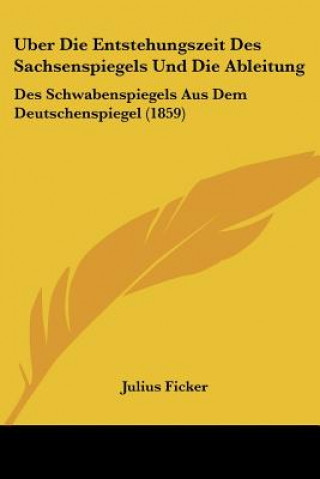 Książka Uber Die Entstehungszeit Des Sachsenspiegels Und Die Ableitung: Des Schwabenspiegels Aus Dem Deutschenspiegel (1859) Julius Ficker