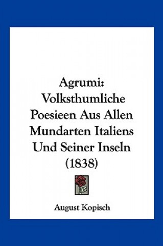 Knjiga Agrumi: Volksthumliche Poesieen Aus Allen Mundarten Italiens Und Seiner Inseln (1838) August Kopisch