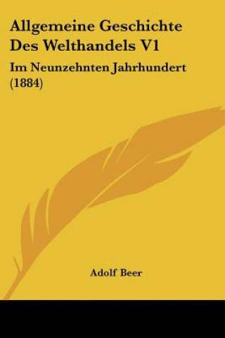 Könyv Allgemeine Geschichte Des Welthandels V1: Im Neunzehnten Jahrhundert (1884) Adolf Beer