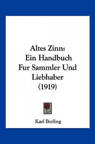 Kniha Altes Zinn: Ein Handbuch Fur Sammler Und Liebhaber (1919) Karl Berling