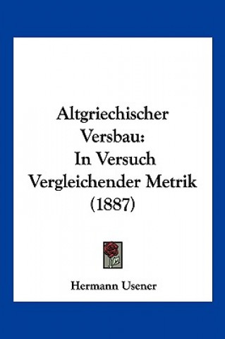 Könyv Altgriechischer Versbau: In Versuch Vergleichender Metrik (1887) Hermann Usener