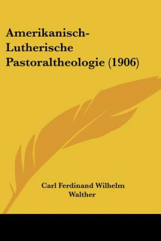 Kniha Amerikanisch-Lutherische Pastoraltheologie (1906) Carl Ferdinand Wilhelm Walther