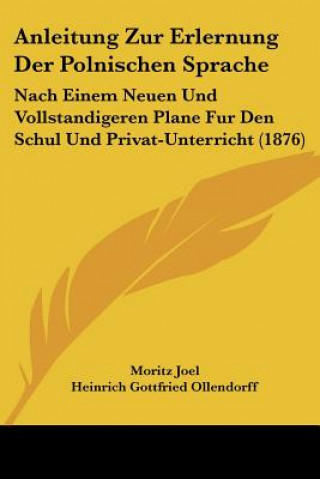 Książka Anleitung Zur Erlernung Der Polnischen Sprache: Nach Einem Neuen Und Vollstandigeren Plane Fur Den Schul Und Privat-Unterricht (1876) Moritz Joel